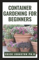 CONTAINER GARDENING FOR BEGINNERS: Easy Step by Step Guide on Growing Amazing Container Gardening B0BKXMRR2V Book Cover
