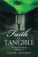 Faith Is Tangible: The Seven Key System to Hebrews 11:1 168471933X Book Cover