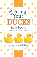 Getting Your Ducks in a Row: How to Live Life in General 1631297252 Book Cover