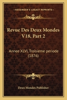 Revue Des Deux Mondes V18, Part 2: Annee XLVI, Troisieme periode (1876) 1167698010 Book Cover