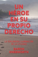 UN HÉROE EN SU PROPIO DERECHO: LA ESPLENDIDA ILUMINACIÓN DE LA UTILIDAD (Spanish Edition) B085RSFFQL Book Cover