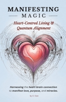 Manifesting Magic: Heart-Centred Living & Quantum Alignment: Harnessing the Heart-Brain Connection to Manifest Love, Purpose, and Miracles. (The Power ... the Art of Creating Your Best Life - Trilogy) B0DXQ3FW84 Book Cover