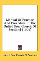 Manual Of Practice And Procedure In The United Free Church Of Scotland 0548717419 Book Cover