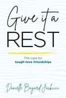 Give it a Rest: The Case for Tough-Love Friendships 0578567563 Book Cover