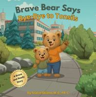 Brave Bear Says Bye-Bye to Tonsils: A Story for Kids About Feeling Brave During Surgery 1735285749 Book Cover