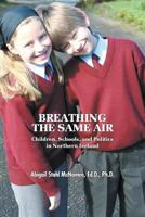 Breathing the Same Air: Children, Schools, and Politics in Northern Ireland 1631353136 Book Cover