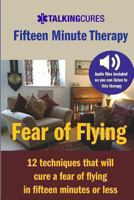 Fear of Flying - Fifteen Minute Tharapy: 12 techniques that will cure a fear of flying in fifteen minutes or less 1490562478 Book Cover