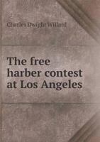 The Free Harbor Contest at Los Angeles: An Account of the Long Fight Waged by the People of Southern California to Secure a Harbor Located at a Point Open to Competition [1899 ] 1015162428 Book Cover