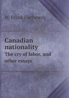Canadian Nationality, The Cry Of Labor: And Other Essays 1164595717 Book Cover