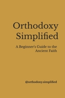 Orthodoxy Simplified: A Beginner's Guide to the Ancient Faith B0G6G6F69Y Book Cover