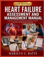 Heart Failure Assessment and Management Manual: Congestion, Perfusion, Daily Monitoring, Medication Support, Education, and Readmission Prevention B0HDQRVHXG Book Cover