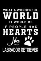 What a wonderful World it would be if people had hearts like Labrador Retriever: Cute Labrador Retriever Lined journal Notebook, Great Accessories & Gift Idea for Labrador Retriever Owner & Lover. Lin 1708473173 Book Cover