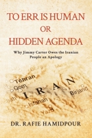 To Err is Human or Hidden Agenda: Why Jimmy Carter Owes the Iranian People an Apology 1968485066 Book Cover