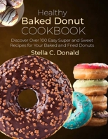 Healthy Baked Donut Cookbook: Discover Over 100 Easy Super and Sweet Recipes for Your Baked and Fried Donuts B0CVVHHQZV Book Cover