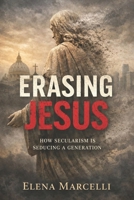 Erasing Jesus: How Secularism is Seducing a Generation B0GN5VMGH3 Book Cover