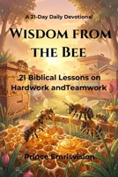 Wisdom from the Bee: 21 Biblical Lessons on Hard work and Teamwork (Wisdom from God's Creature) B0GS1ML6VR Book Cover