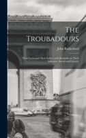 The Troubadours: Their Loves and Their Lyrics; With Remarks on Their Influence, Social and Literary 101419492X Book Cover