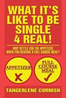 What It's Like to Be Single 4 Real!: Why Settle for the Appetizer When You Deserve a Full-Course Meal? 1479792519 Book Cover