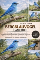 BERGBLAUVOGEL-HANDBUCH: Der vollständige Leitfaden zum Verständnis der Bergblauvögel: Verhalten, Pflege, Lebensraum, Brutzyklen, Überlebensstrategien ... von denen sie abhängig Sind (German Edition) B0GKDGF26Q Book Cover