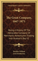 The Great Company, 1667-1871: Being A History Of The Honorable Company Of Merchants-Adventurers Trading Into Hudson's Bay V1 1163243590 Book Cover