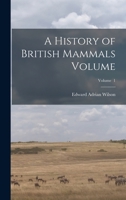 A History of British Mammals Volume; Volume 1 1017010161 Book Cover