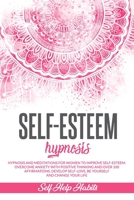 Self-Esteem Hypnosis: Hypnosis and Meditations for Women to Improve Self-Esteem. Overcome Anxiety with Positive Thinking and Over 100 Affirmations. Develop Self-love, Be Yourself and Change your Life B08FP25JJ4 Book Cover