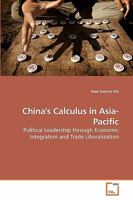 China's Calculus in Asia-Pacific: Political Leadership through Economic Integration and Trade Liberalization 3639254309 Book Cover