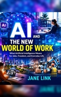 AI And The New World of Work: What Artificial Intelligence Means For Jobs, Freedom and Everyday Life B0GXNY35T8 Book Cover