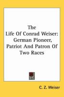 The Life of (John) Conrad Weiser, the German Pioneer, Patriot, and Patron of Two Races - Scholar's Choice Edition 1417967749 Book Cover