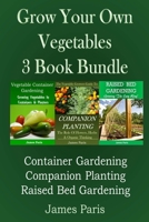 Grow Your Own Vegetables: 3 Book Bundle: Container Gardening, Raised Bed Gardening, Companion Planting 1499369034 Book Cover