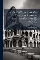A Gold Treasure Of The Late Roman Period, Volume 12, Part 2 1246106760 Book Cover