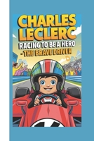 CHARLES LECLERC BIOGRAPHY: Racing To Be a Hero - The Brave Driver B0DQWWB2J4 Book Cover