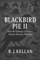 BLACKBIRD PIE II: Noir Re-tellings of Twelve Classic Nursery Rhymes (Blackbird Pie - Noir Re-tellings of Classic Nursery Rhymes) B0GFCZ3MK5 Book Cover