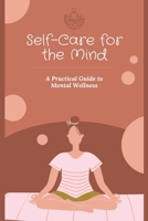 Self-Care for the Mind: A Practical Guide to Mental Wellness B0BTS9G3KD Book Cover