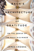 Bach’s Architecture of Gratitude: On the Genius of the Mass in B Minor 0228020638 Book Cover