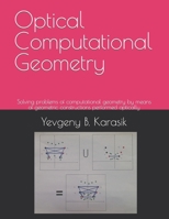 Optical Computational Geometry: Solving problems of computational geometry by means of geometric constructions performed optically B09C1FRGYP Book Cover