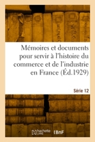 Mémoires et documents pour servir à l'histoire du commerce et de l'industrie en France. Série 12 2329938306 Book Cover