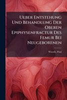 Ueber Entstehung Und Behandlung Der Oberen Epiphysenfractur Des Femur Bei Neugeborenen 1172652481 Book Cover