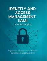Identity and Access Management (IAM): de ultieme gids: Organisaties beveiligen door effectieve identiteits- en toegangscontrole (Dutch Edition) B0FMKKCG3W Book Cover