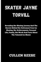 SKATER JAYNE TORVILL: Revealing Her Skating Journey And The Secrets Behind Her Retirement from Ice Skating, Her Achievements, Personal Life, Family, Net Worth And Facts About The Talented Ice Skater B0CVTH8BK5 Book Cover