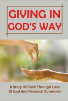 Giving In God's Way: A Story Of Faith Through Love Of God And Personal Surrender: What Does The Bible Say About Giving B0991CL6TX Book Cover