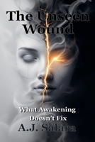 The Unseen Wound What Awakening Doesn't Fix (The Sacred Edge) B0FFKSC8VR Book Cover