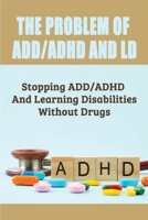 The Problem Of ADD/ADHD And LD: Stopping ADD/ADHD And Learning Disabilities Without Drugs: What Are Some Negatives Of The Drugs Available For The Trea B099C5P5N2 Book Cover