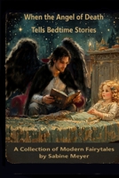 When the Angel of Death Tells Bedtime Stories: A Collection of Modern Fairytales B0FFNKY62V Book Cover