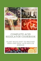 COMPLETE ACID REGULATOR COOKBOOK: Plаnt-Bаѕеd Diet tо Prеvеnt GERD and Heal Acid Reflux Disease B08W7DK7H1 Book Cover