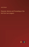 Character, Motives and Proceedings of the Anti-Corn Law Leaguers 3385119057 Book Cover