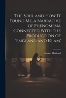 The Soul and How It Found Me, a Narrative of Phenomena Connected With the Production of 'england and Islam' 1021306444 Book Cover