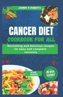 CANCER DIET COOKBOOK FOR ALL: Nourishing and delicious recipes for easy and complete recovery B0CGTGTLQ5 Book Cover