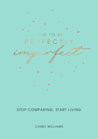 How to Be Perfectly Imperfect - Stop Comparing, Start Living 1787832341 Book Cover