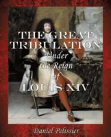 The Great Tribulation Under the Reign of Louis XIV 1498484530 Book Cover